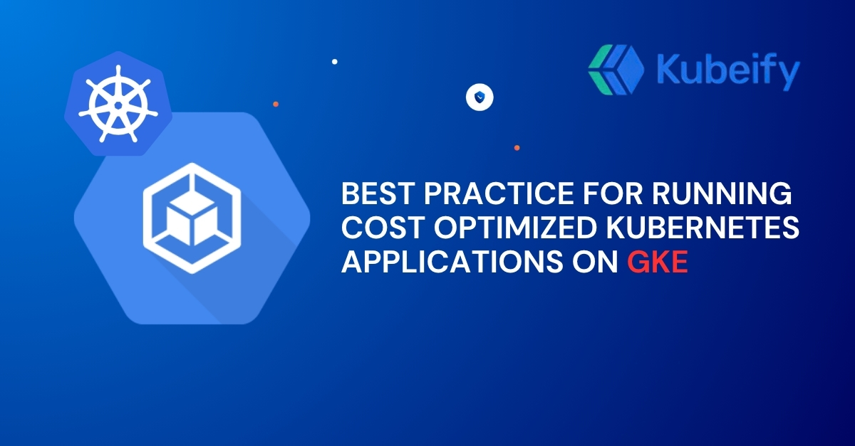 Best practice for Running  Cost Optimized Kubernetes Applications on GKE