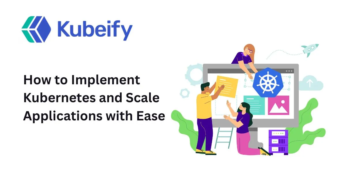 How to Implement Kubernetes and Scale Applications with Ease