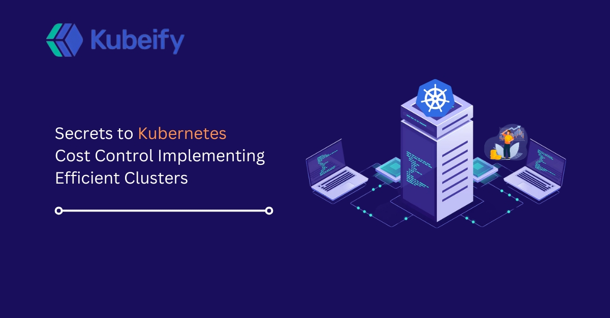 Secrets to Kubernetes Cost Control Implementing Efficient Clusters